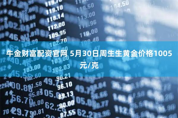 牛金财富配资官网 5月30日周生生黄金价格1005元/克