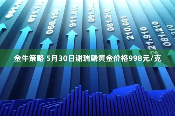 金牛策略 5月30日谢瑞麟黄金价格998元/克