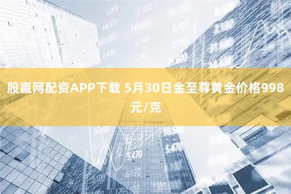 股赢网配资APP下载 5月30日金至尊黄金价格998元/克