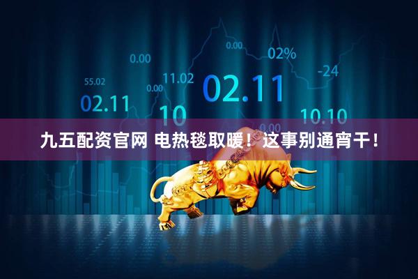 九五配资官网 电热毯取暖！这事别通宵干！