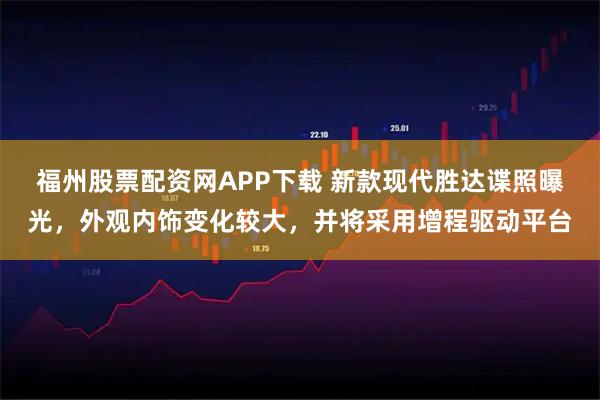 福州股票配资网APP下载 新款现代胜达谍照曝光，外观内饰变化较大，并将采用增程驱动平台