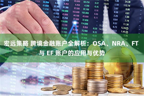 宏远策略 跨境金融账户全解析：OSA、NRA、FT 与 EF 账户的应用与优势