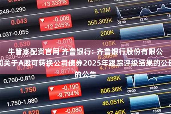 牛管家配资官网 齐鲁银行: 齐鲁银行股份有限公司关于A股可转换公司债券2025年跟踪评级结果的公告