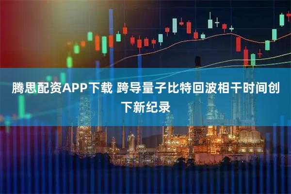 腾思配资APP下载 跨导量子比特回波相干时间创下新纪录