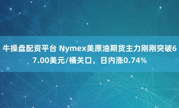 牛操盘配资平台 Nymex美原油期货主力刚刚突破67.00美元/桶关口，日内涨0.74%