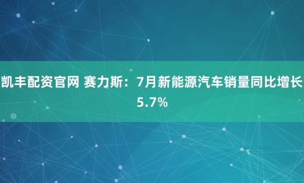 凯丰配资官网 赛力斯：7月新能源汽车销量同比增长5.7%