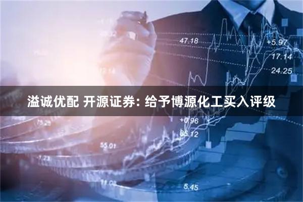 溢诚优配 开源证券: 给予博源化工买入评级