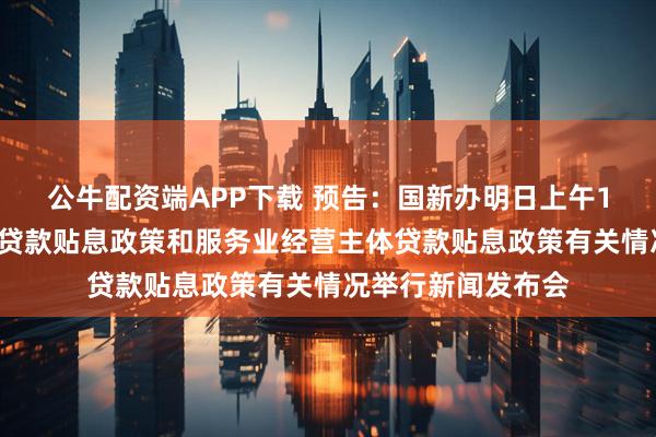 公牛配资端APP下载 预告：国新办明日上午10时将就个人消费贷款贴息政策和服务业经营主体贷款贴息政策有关情况举行新闻发布会