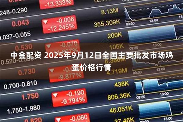 中金配资 2025年9月12日全国主要批发市场鸡蛋价格行情
